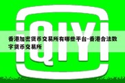 香港加密货币交易所有哪些平台-香港合法数字货币交易所