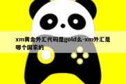 xm黄金外汇代码是gold么-xm外汇是哪个国家的