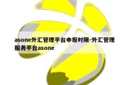 asone外汇管理平台申报时限-外汇管理服务平台asone