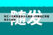 外汇一万美金是多少人民币-1万美元汇率是多少人民币