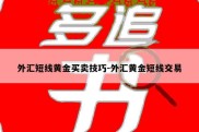 外汇短线黄金买卖技巧-外汇黄金短线交易