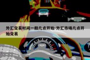 外汇交易时间一般几点开始-外汇市场几点开始交易