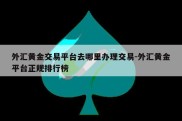 外汇黄金交易平台去哪里办理交易-外汇黄金平台正规排行榜