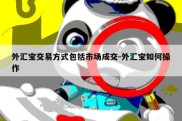 外汇宝交易方式包括市场成交-外汇宝如何操作