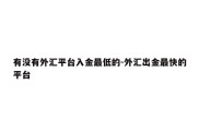 有没有外汇平台入金最低的-外汇出金最快的平台