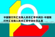 中国银行外汇兑换人民币汇率中间价-中国银行外汇兑换人民币汇率中间价怎么算