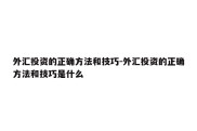 外汇投资的正确方法和技巧-外汇投资的正确方法和技巧是什么