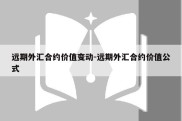 远期外汇合约价值变动-远期外汇合约价值公式