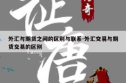 外汇与期货之间的区别与联系-外汇交易与期货交易的区别