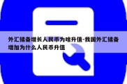 外汇储备增长人民币为啥升值-我国外汇储备增加为什么人民币升值