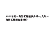 1979年的一角外汇券值多少钱-七九年一角外汇券现在市场价