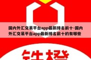 国内外汇交易平台app最新排名前十-国内外汇交易平台app最新排名前十的有哪些