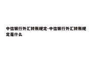 中信银行外汇转账规定-中信银行外汇转账规定是什么