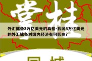 外汇储备3万亿美元的真相-我国3万亿美元的外汇储备对国内经济有何影响?