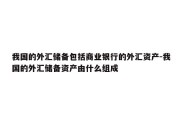 我国的外汇储备包括商业银行的外汇资产-我国的外汇储备资产由什么组成