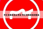 外汇交易员怎么考证-外汇交易员培训报名