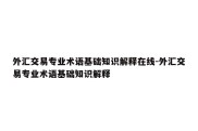 外汇交易专业术语基础知识解释在线-外汇交易专业术语基础知识解释