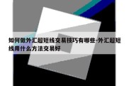 如何做外汇超短线交易技巧有哪些-外汇超短线用什么方法交易好