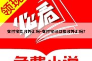 支付宝能收外汇吗-支付宝可以接收外汇吗?