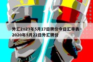 外汇2023年5月17日牌价今日汇率表-2020年5月22日外汇牌价