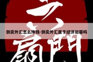 倒卖外汇怎么挣钱-倒卖外汇属于经济犯罪吗