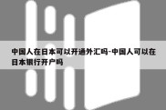 中国人在日本可以开通外汇吗-中国人可以在日本银行开户吗