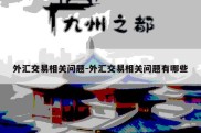 外汇交易相关问题-外汇交易相关问题有哪些