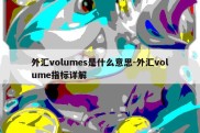 外汇volumes是什么意思-外汇volume指标详解