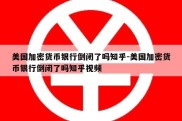 美国加密货币银行倒闭了吗知乎-美国加密货币银行倒闭了吗知乎视频