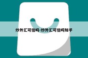 炒外汇可信吗-炒外汇可信吗知乎