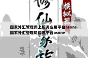 国家外汇管理网上服务应用平台asone-国家外汇管理局应用平台asone