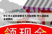 外汇手工退款需要多久才能到账-外汇退回收手续费吗