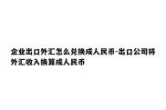 企业出口外汇怎么兑换成人民币-出口公司将外汇收入换算成人民币