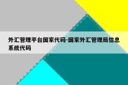 外汇管理平台国家代码-国家外汇管理局信息系统代码