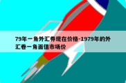 79年一角外汇券现在价格-1979年的外汇卷一角面值市场价