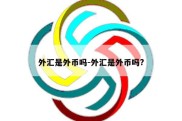 外汇是外币吗-外汇是外币吗?