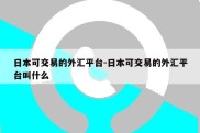 日本可交易的外汇平台-日本可交易的外汇平台叫什么