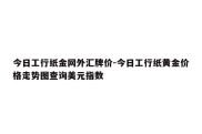 今日工行纸金网外汇牌价-今日工行纸黄金价格走势图查询美元指数