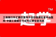 工商银行外汇牌价查询今日价格湖北省中山医院-中国工商银行今日外汇牌价查询表