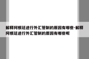 解释阿根廷进行外汇管制的原因有哪些-解释阿根廷进行外汇管制的原因有哪些呢