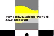 中国外汇储备2021最新数据-中国外汇储备2021最新数据消息