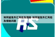 如何避免外汇风险及措施-如何避免外汇风险及措施问题