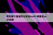 现在哪个渠道可以买到usdt-哪里买usdt划算