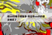 收usdt哪个网站多-高价收usdt的都去哪卖了