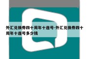 外汇兑换券四十周年十连号-外汇兑换券四十周年十连号多少钱