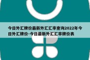 今日外汇牌价最新外汇汇率查询2022年今日外汇牌价-今日最新外汇汇率牌价表