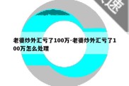 老婆炒外汇亏了100万-老婆炒外汇亏了100万怎么处理