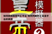 如何辨别真假外汇平台-如何判断外汇交易平台的真假