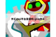 外汇gmi平台靠谱吗-grm外汇