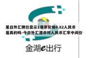 某日外汇牌价显示1港币兑换0.82人民币是真的吗-今日外汇港币对人民币汇率中间价